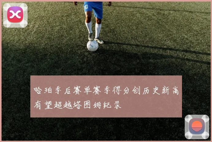 哈珀季后赛单赛季得分创历史新高有望超越塔图姆纪录