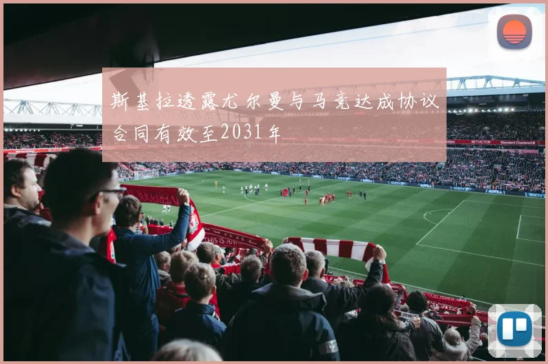 斯基拉透露尤尔曼与马竞达成协议合同有效至2031年
